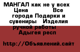 МАНГАЛ как не у всех › Цена ­ 40 000 - Все города Подарки и сувениры » Изделия ручной работы   . Адыгея респ.